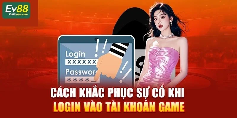 Đăng Nhập EV88: Vào Kho Game Giải Trí Sôi Động Trong 1 Phút Cách khắc phục sự cố lỗi hiệu quả khi login EV88.